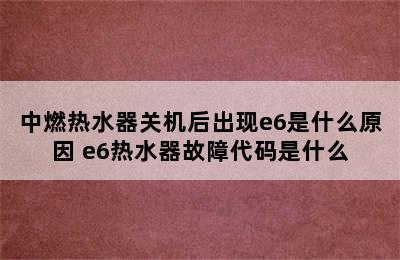 中燃热水器关机后出现e6是什么原因 e6热水器故障代码是什么